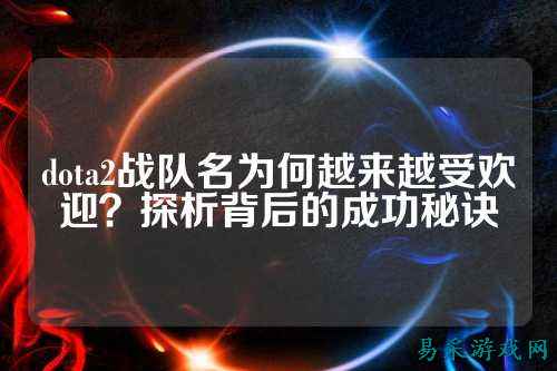 dota2战队名为何越来越受欢迎？探析背后的成功秘诀