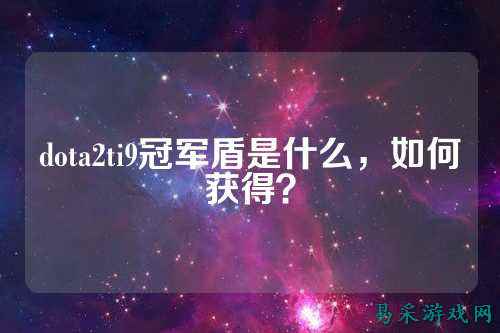 dota2ti9冠军盾是什么,如何获得?