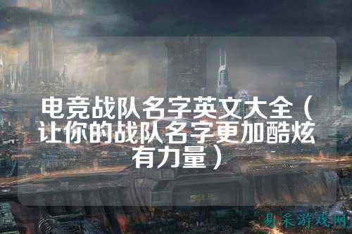 电竞战队名字英文大全（让你的战队名字更加酷炫有力量）