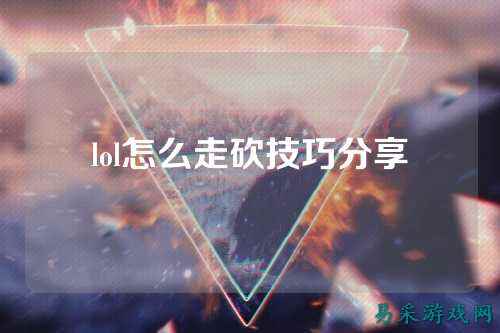 lol怎么走砍技巧分享