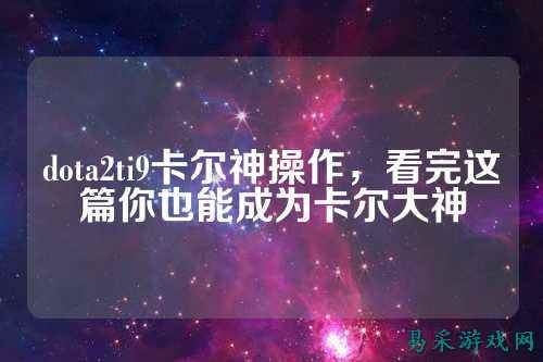 dota2ti9卡尔神操作,看完这篇你也能成为卡尔大神