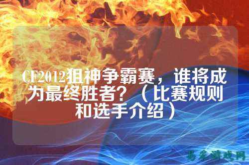 CF2012狙神争霸赛,谁将成为最终胜者?(比赛规则和选手介绍)