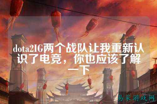 dota2IG两个战队让我重新认识了电竞，你也应该了解一下
