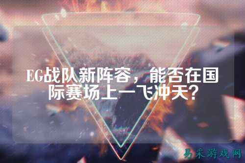 EG战队新阵容，能否在国际赛场上一飞冲天？