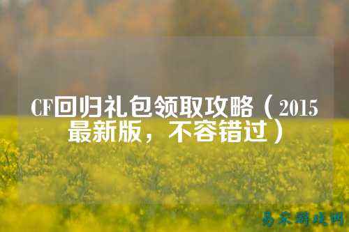 CF回归礼包领取攻略(2015最新版,不容错过)