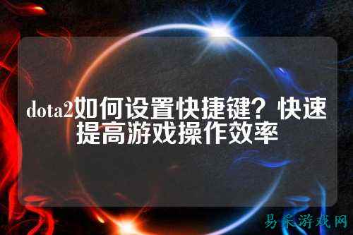 dota2如何设置快捷键?快速提高游戏操作效率