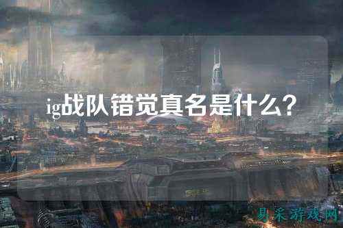 ig战队错觉真名是什么？