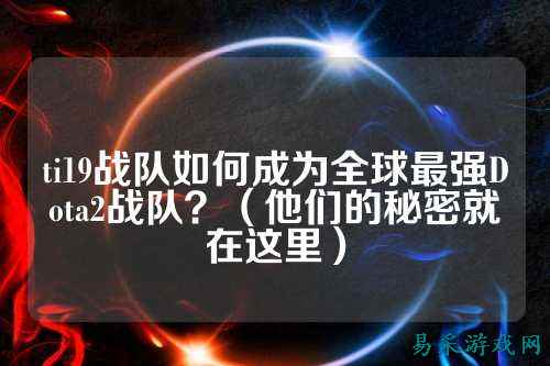 ti19战队如何成为全球最强Dota2战队？（他们的秘密就在这里）