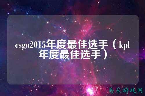 csgo2015年度最佳选手(kpl年度最佳选手)
