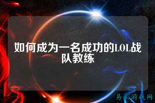 如何成为一名成功的LOL战队教练