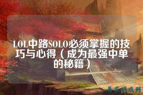 LOL中路SOLO必须掌握的技巧与心得(成为最强中单的秘籍)