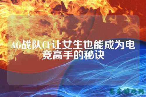 AG战队CF让女生也能成为电竞高手的秘诀