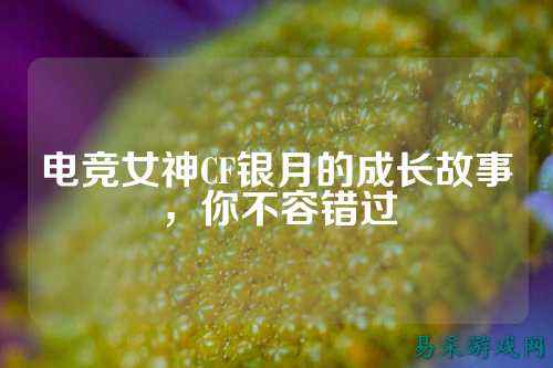 电竞女神CF银月的成长故事,你不容错过