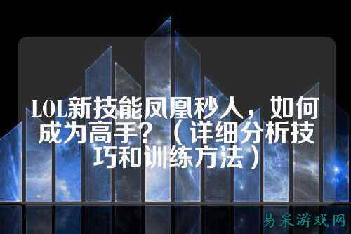 LOL新技能凤凰秒人,如何成为高手?(详细分析技巧和训练方法)