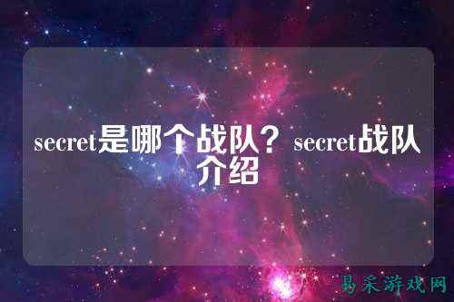 secret是哪个战队？secret战队介绍