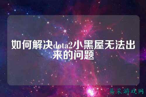 如何解决dota2小黑屋无法出来的问题