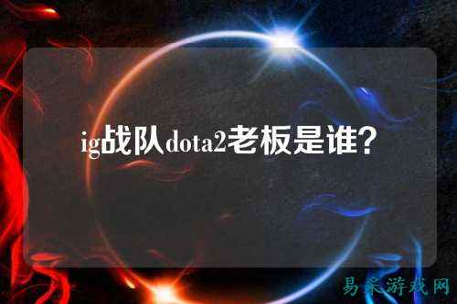 ig战队dota2老板是谁？