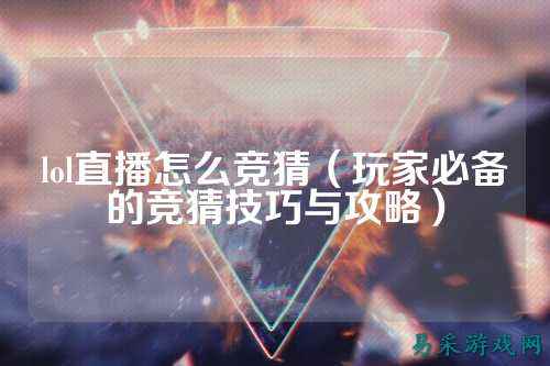 lol直播怎么竞猜(玩家必备的竞猜技巧与攻略)