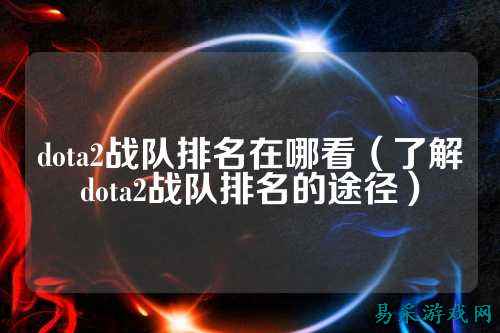 dota2战队排名在哪看（了解dota2战队排名的途径）