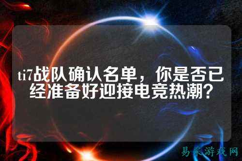 ti7战队确认名单，你是否已经准备好迎接电竞热潮？