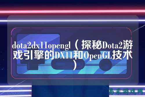 dota2dx11opengl(探秘Dota2游戏引擎的DX11和OpenGL技术)