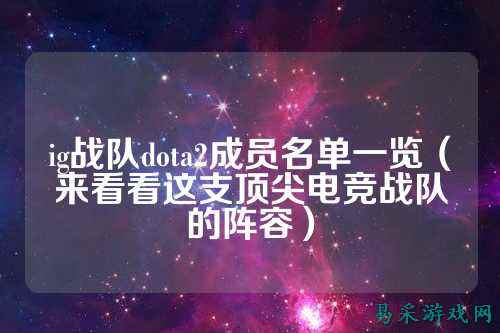 ig战队dota2成员名单一览（来看看这支顶尖电竞战队的阵容）