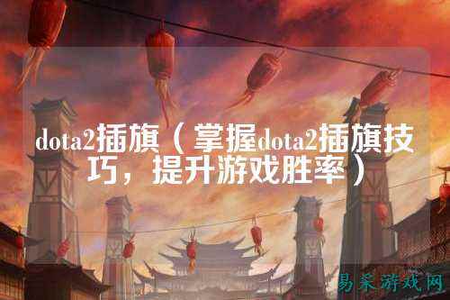 dota2插旗(掌握dota2插旗技巧,提升游戏胜率)