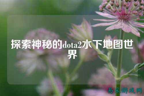 探索神秘的dota2水下地图世界