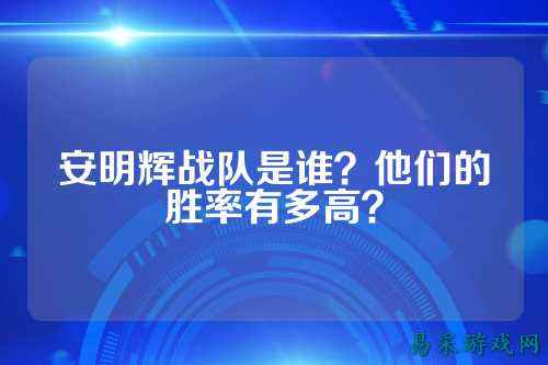 安明辉战队是谁？他们的胜率有多高？