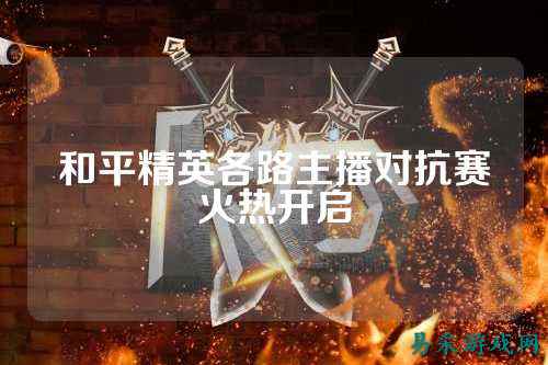 和平精英各路主播对抗赛火热开启