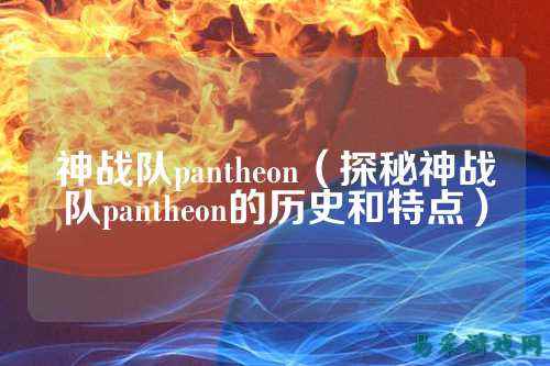 神战队pantheon（探秘神战队pantheon的历史和特点）