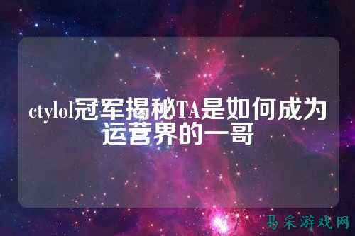 ctylol冠军揭秘TA是如何成为运营界的一哥