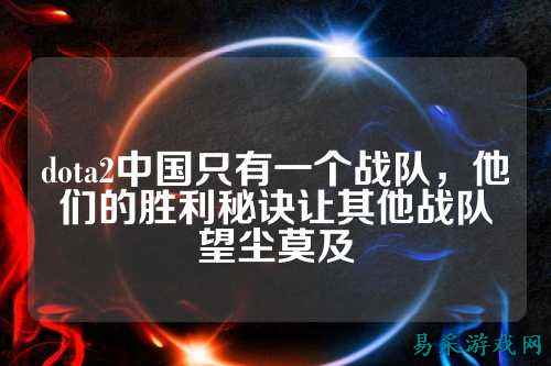 dota2中国只有一个战队，他们的胜利秘诀让其他战队望尘莫及