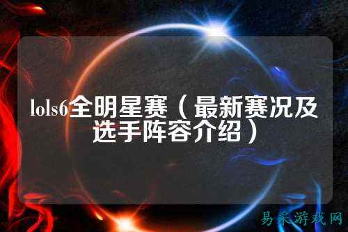 lols6全明星赛(最新赛况及选手阵容介绍)