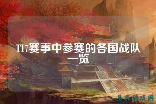 TI7赛事中参赛的各国战队一览