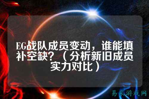 EG战队成员变动，谁能填补空缺？（分析新旧成员实力对比）