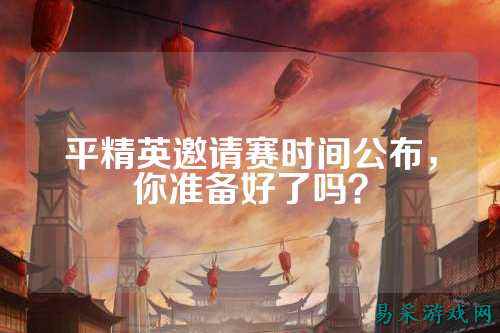 平精英邀请赛时间公布,你准备好了吗?