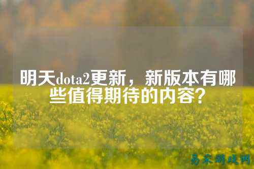 明天dota2更新,新版本有哪些值得期待的内容?