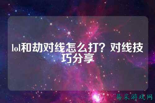 lol和劫对线怎么打?对线技巧分享