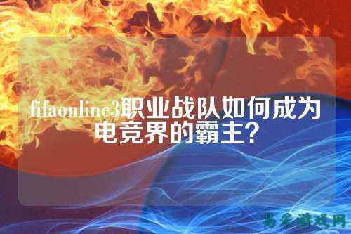 fifaonline3职业战队如何成为电竞界的霸主？