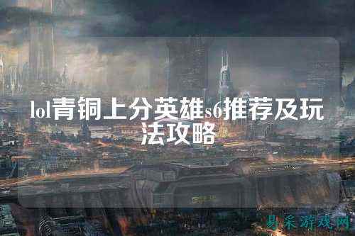 lol青铜上分英雄s6推荐及玩法攻略