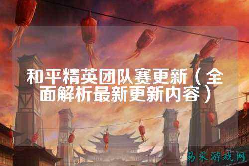 和平精英团队赛更新(全面解析最新更新内容)