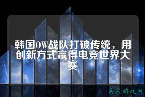 韩国OW战队打破传统，用创新方式赢得电竞世界大赛