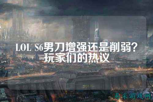 LOL S6男刀增强还是削弱?玩家们的热议