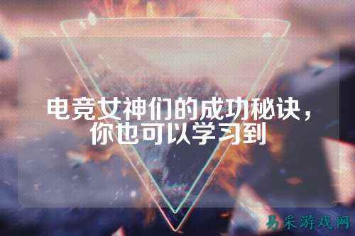 电竞女神们的成功秘诀,你也可以学习到