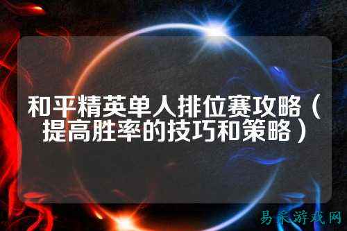 和平精英单人排位赛攻略(提高胜率的技巧和策略)