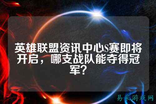 英雄联盟资讯中心S赛即将开启,哪支战队能夺得冠军?