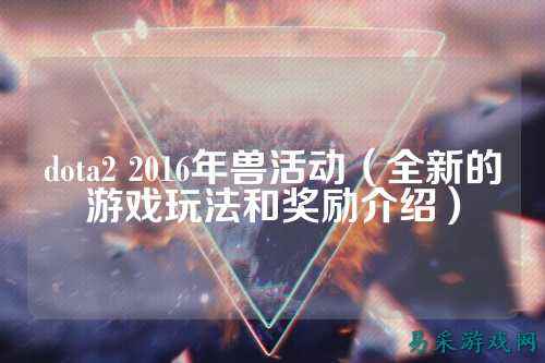 dota2 2016年兽活动（全新的游戏玩法和奖励介绍）