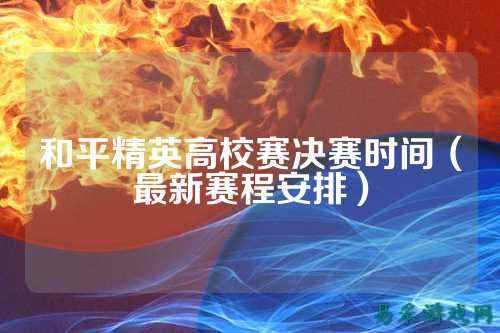 和平精英高校赛决赛时间（最新赛程安排）