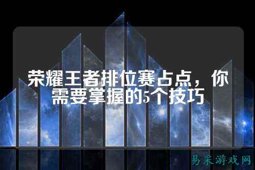 荣耀王者排位赛占点，你需要掌握的5个技巧